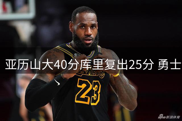 亚历山大40分库里复出25分 勇士不敌雷霆6连败