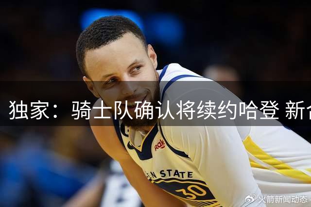 独家：骑士队确认将续约哈登 新合约年限锁定2-3年